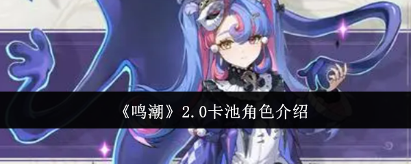 鸣潮2.0卡池角色有哪些  2.0卡池角色介绍[多图]图片1