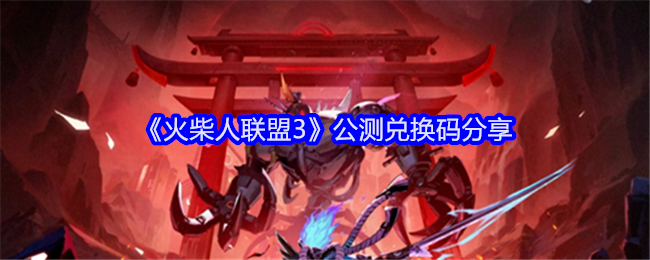 火柴人联盟3公测兑换码最新  公测兑换码大全[多图]图片1