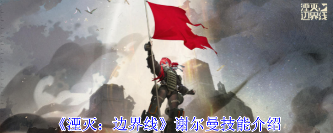 湮灭边界线谢尔曼技能是什么  谢尔曼技能介绍[多图]