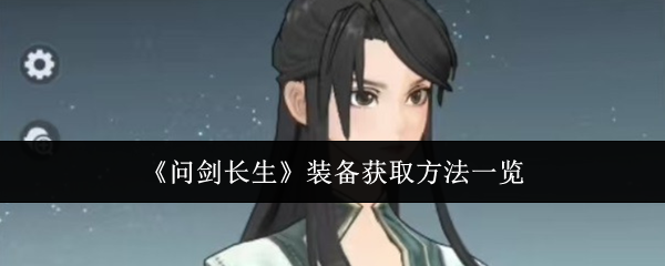 问剑长生装备获取方法  装备获取途径介绍[多图]图片1