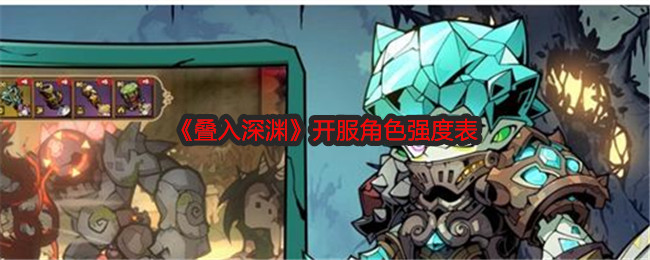 叠入深渊开服角色有哪些   开服角色强度推荐[多图]图片1