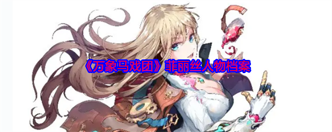 万象马戏团菲丽丝是谁  菲丽丝人物档案介绍[多图]图片1