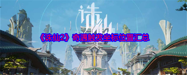 诛仙2奇遇触发坐标位置是什么  诛仙2奇遇触发坐标位置一览[多图]图片1