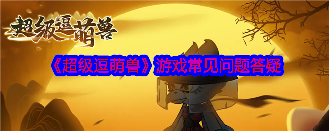 超级逗萌兽游戏常见问题有哪些  超级逗萌兽常见问题解答[多图]图片1